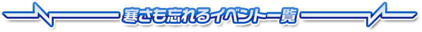 寒さも忘れるイベント一覧