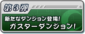 第3弾 新ダンジョン! ガスターダンジョン!